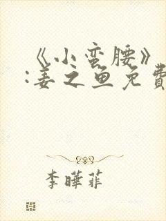 《小蛮腰》作者:姜之鱼免费阅读