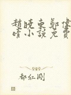 赵晓东郑伟吴雪晴小说免费阅读