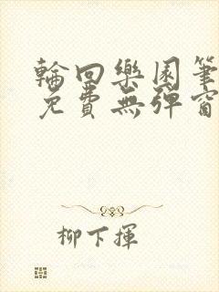 轮回乐园笔趣阁免费无弹窗