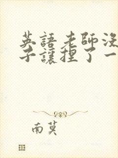 英语老师没带罩子让捏了一节封面