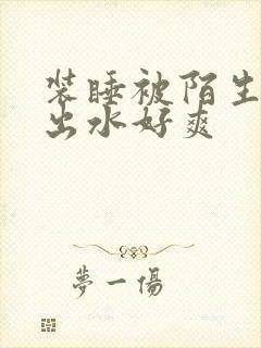 装睡被陌生人摸出水好爽