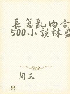 长篇乱肉合集乱500小说林盛