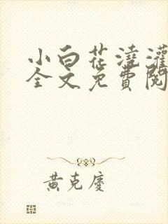 小白花浇灌日常全文免费阅读