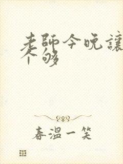 老师今晚让你爽个够