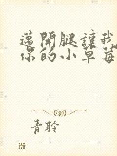 迈开腿让我看看你的小草莓