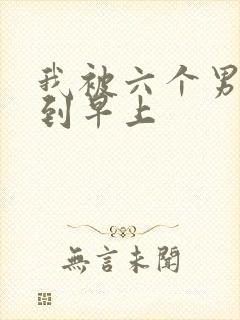 我被六个男人躁到早上