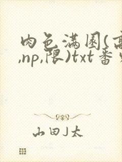 肉色满园(高h,np,限)txt番外篇