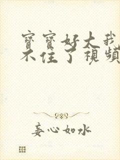 宝宝好大我都握不住了视频