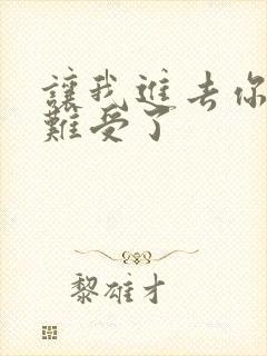 让我进去你就不难受了