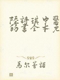 陆诗琪中医陈叔的书全本免费阅读