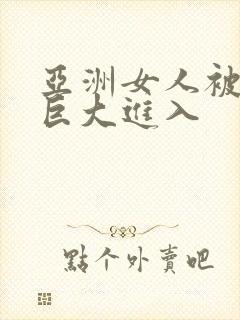 亚洲女人被黑人巨大进入