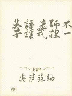 英语老师不戴罩子让我捏一节课的