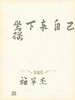 坐下来自己慢慢摇