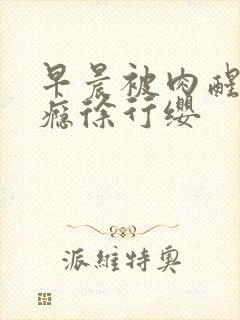 早晨被肉醒h奶瘾徐行缨