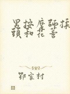 男按摩师揉我奶头和花蒂