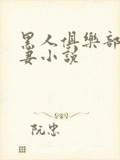 黑人俱乐部仑娇妻小说