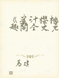 《蜜汁樱桃》笔趣阁全文免费阅读