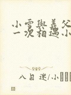 小雪与义父的第一次相遇小说