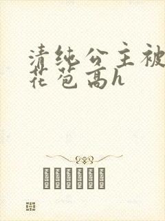 清纯公主被迫开花苞高h