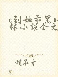 c到她乖黑暗森林小说全文阅读
