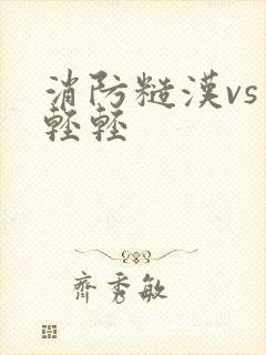 消防糙汉vs宋轻轻