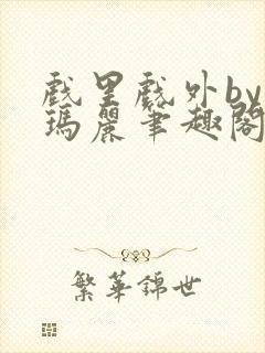 戏里戏外by苏玛丽笔趣阁全文免费阅读