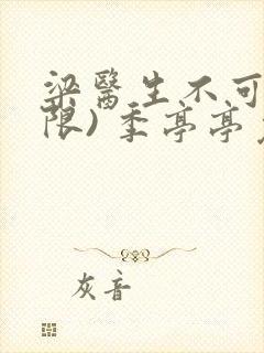 梁医生不可以(限) 季亭亭免费阅读