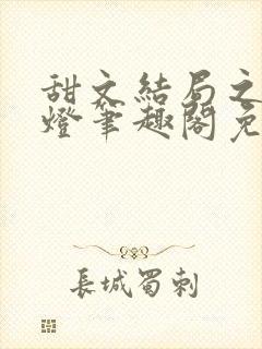 甜文结局之后青灯笔趣阁免费阅读