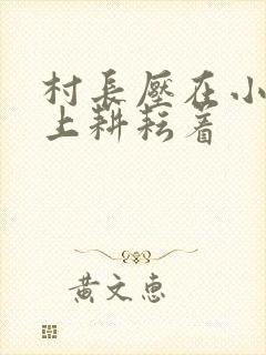 村长压在小萍身上耕耘着