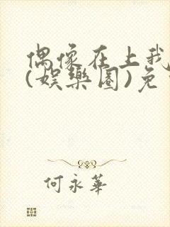 偶像在上我在下(娱乐圈)免费阅读