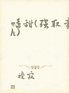 嗜甜(强取豪夺h)