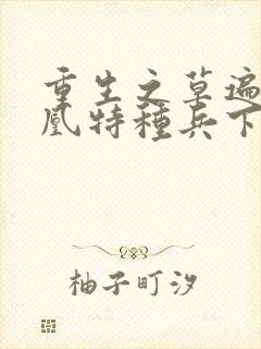 重生之草遍火凤凰特种兵下载