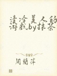 清冷美人的神奇游戏by抹茶冰