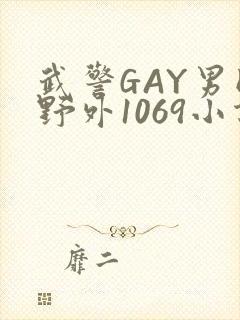 武警GAY男同野外1069小说