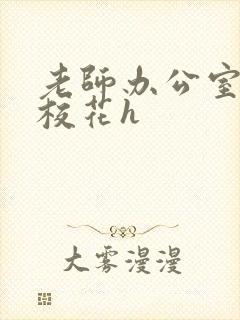 老师办公室狂肉校花h