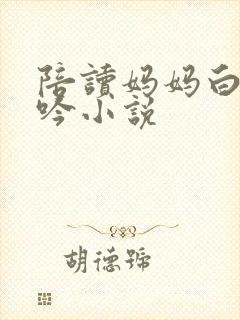 陪读妈妈白嫩呻吟小说