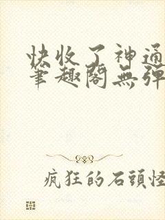 快收了神通吧 笔趣阁无弹窗
