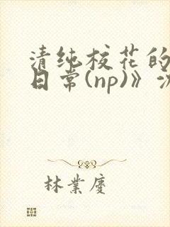 清纯校花的被肉日常(np)》沈柔封面