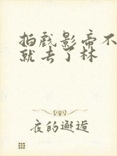 拍戏影帝不小心就去了林