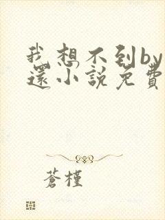 我想不到by孟还小说免费阅读