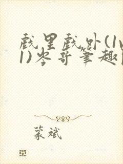 戏里戏外(1v1)岑哥笔趣阁