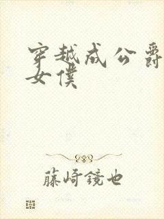 穿越成公爵家的女仆