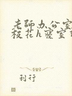 老师办公室狂肉校花h寝室视频
