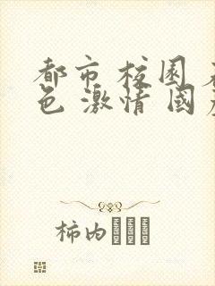 都市 校园 春色 激情 国产