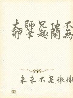 大师兄他不停产卵笔趣阁无弹窗