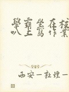 学霸坐在校霸鸡叭上写作业