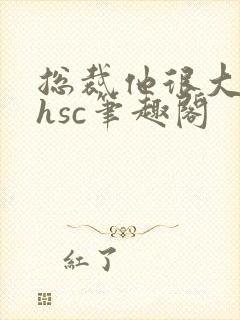 总裁他很大年上hsc笔趣阁