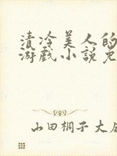 清冷美人的神奇游戏小说免费阅读