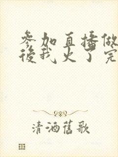 参加直播做综艺后我火了完整版