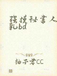 强摸秘书人妻大乳bd